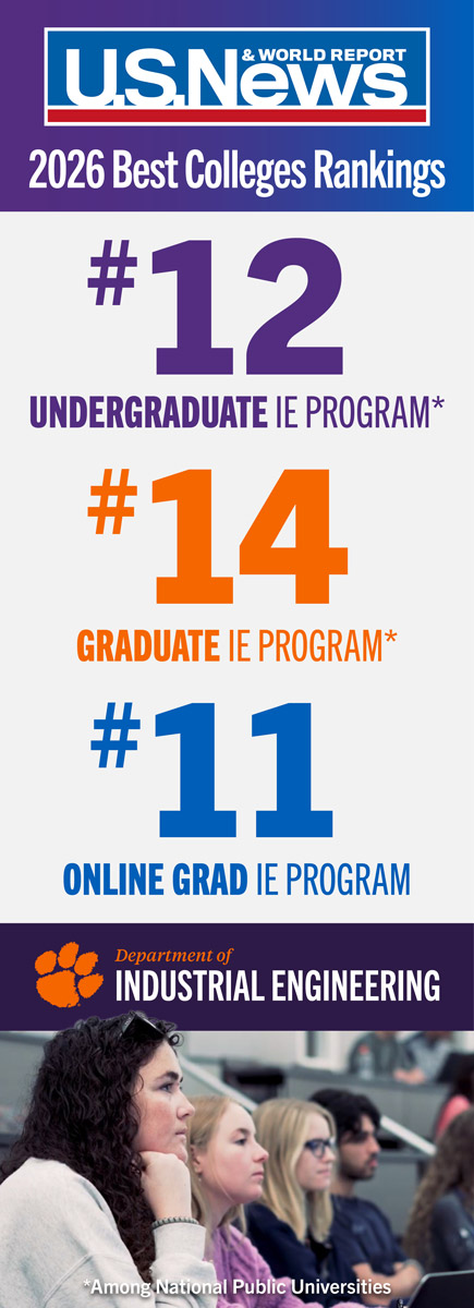 Clemson University's Industrial Engineering Programs are currently ranked #12 among undergraduate programs, #14 among graduate programs and #11 among on-line graduate programs by U.S. News and World Report.